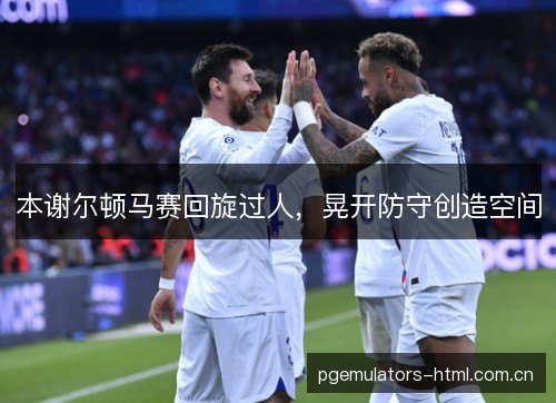本谢尔顿马赛回旋过人，晃开防守创造空间
