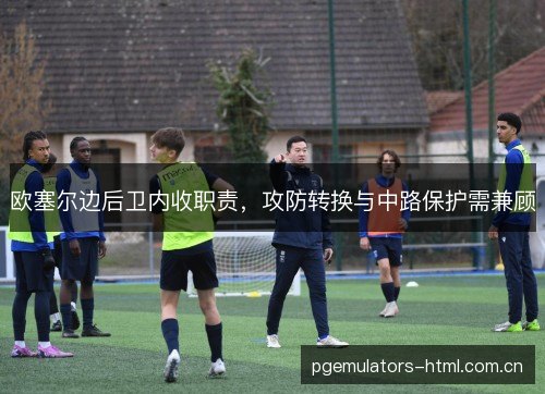 欧塞尔边后卫内收职责,攻防转换与中路保护需兼顾 欧塞尔边后卫内收职责,攻防转换与中路保护需兼顾