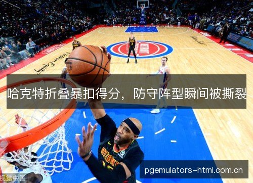 哈克特折叠暴扣得分，防守阵型瞬间被撕裂