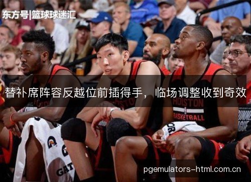 替补席阵容反越位前插得手，临场调整收到奇效