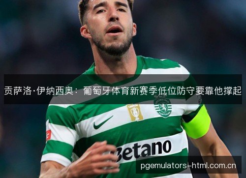 贡萨洛·伊纳西奥:葡萄牙体育新赛季低位防守要靠他撑起 贡萨洛·伊纳西奥:葡萄牙体育新赛季低位防守要靠他撑起